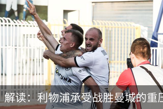 解读：利物浦承受战胜曼城的重压，这是对足球的责任